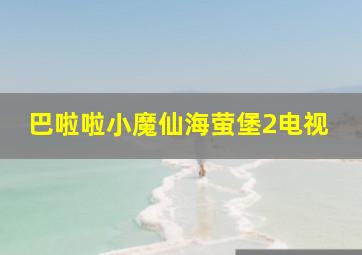 巴啦啦小魔仙海萤堡2电视