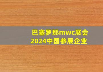 巴塞罗那mwc展会2024中国参展企业