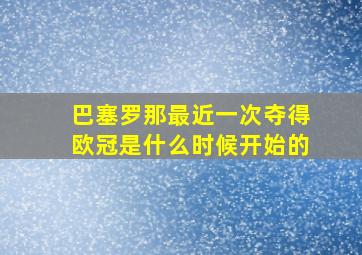 巴塞罗那最近一次夺得欧冠是什么时候开始的