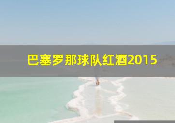 巴塞罗那球队红酒2015