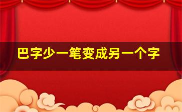 巴字少一笔变成另一个字