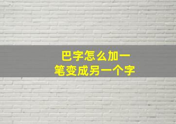 巴字怎么加一笔变成另一个字