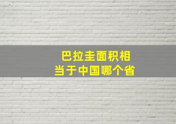 巴拉圭面积相当于中国哪个省