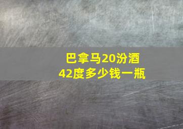 巴拿马20汾酒42度多少钱一瓶