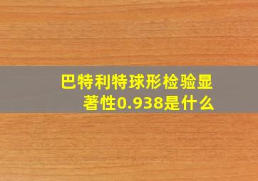 巴特利特球形检验显著性0.938是什么