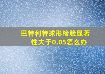 巴特利特球形检验显著性大于0.05怎么办