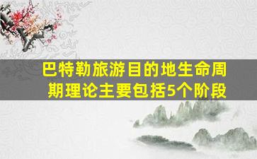 巴特勒旅游目的地生命周期理论主要包括5个阶段