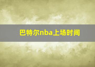 巴特尔nba上场时间