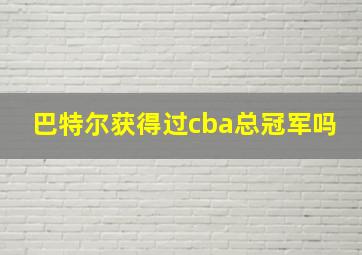 巴特尔获得过cba总冠军吗