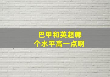 巴甲和英超哪个水平高一点啊