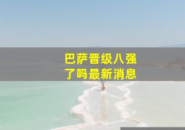 巴萨晋级八强了吗最新消息