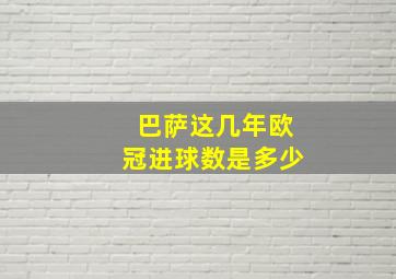 巴萨这几年欧冠进球数是多少