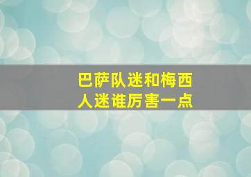 巴萨队迷和梅西人迷谁厉害一点