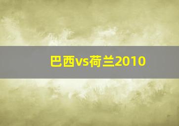 巴西vs荷兰2010