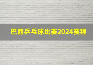 巴西乒乓球比赛2024赛程