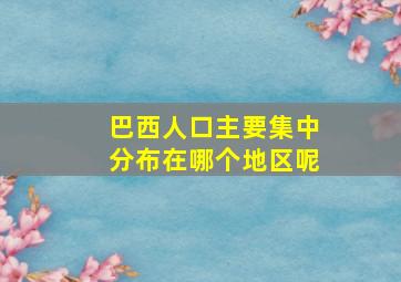 巴西人口主要集中分布在哪个地区呢