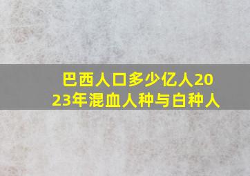 巴西人口多少亿人2023年混血人种与白种人