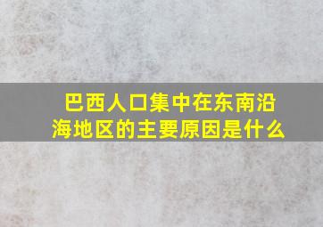 巴西人口集中在东南沿海地区的主要原因是什么