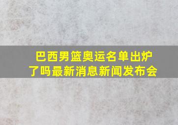 巴西男篮奥运名单出炉了吗最新消息新闻发布会