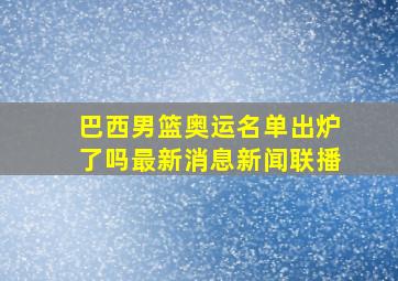 巴西男篮奥运名单出炉了吗最新消息新闻联播