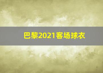 巴黎2021客场球衣