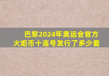 巴黎2024年奥运会官方火炬币十连号发行了多少套