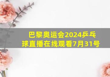 巴黎奥运会2024乒乓球直播在线观看7月31号