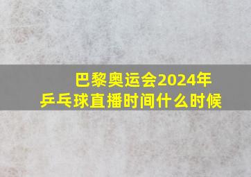 巴黎奥运会2024年乒乓球直播时间什么时候