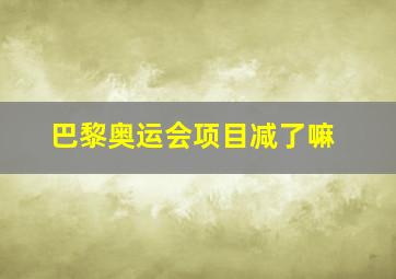 巴黎奥运会项目减了嘛