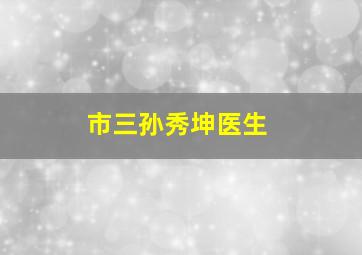 市三孙秀坤医生