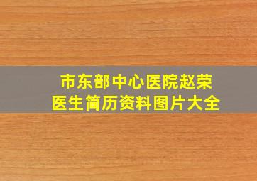 市东部中心医院赵荣医生简历资料图片大全