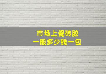 市场上瓷砖胶一般多少钱一包