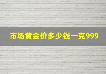 市场黄金价多少钱一克999