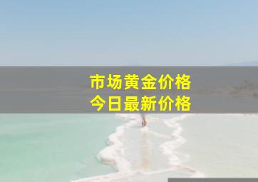 市场黄金价格今日最新价格