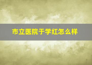 市立医院于学红怎么样