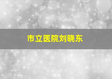 市立医院刘晓东