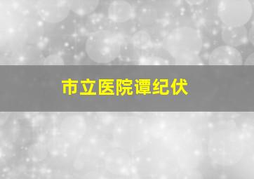 市立医院谭纪伏