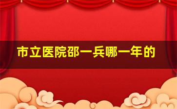 市立医院邵一兵哪一年的