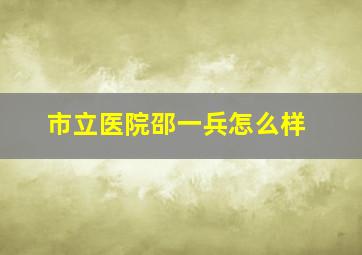 市立医院邵一兵怎么样