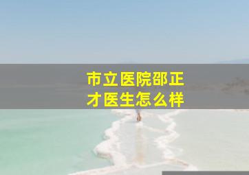 市立医院邵正才医生怎么样