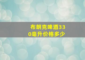 布朗克啤酒330毫升价格多少