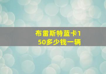 布雷斯特蓝卡150多少钱一辆