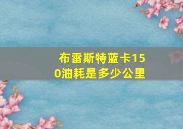 布雷斯特蓝卡150油耗是多少公里