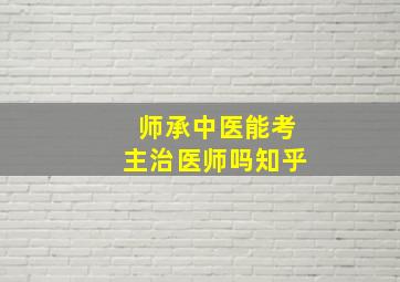 师承中医能考主治医师吗知乎