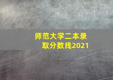 师范大学二本录取分数线2021