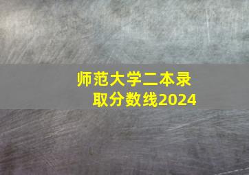 师范大学二本录取分数线2024