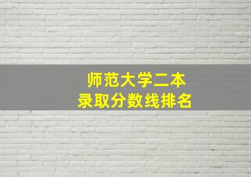 师范大学二本录取分数线排名