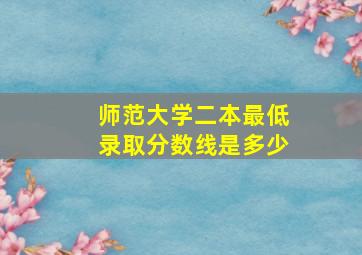 师范大学二本最低录取分数线是多少