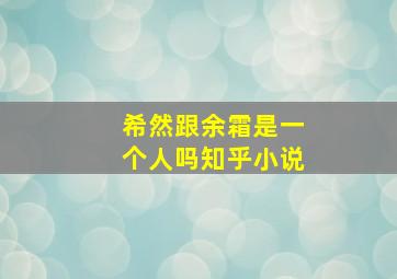 希然跟余霜是一个人吗知乎小说