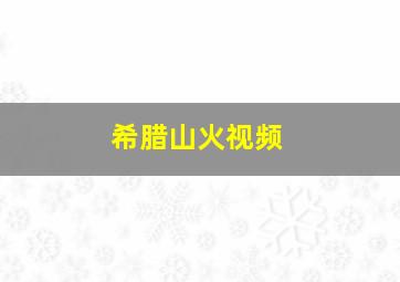 希腊山火视频